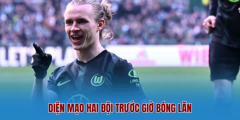 Diện Mạo Hai Đội Trước Giờ Bóng Lăn