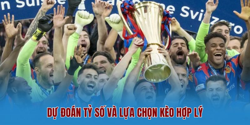 Dự đoán tỷ số và lựa chọn kèo hợp lý