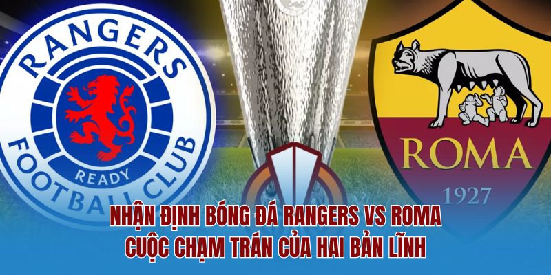 Nhận Định Bóng Đá Rangers Vs Roma – Cuộc Chạm Trán Của Hai Bản Lĩnh