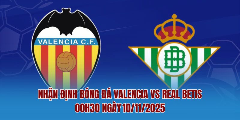 Nhận Định Bóng Đá Valencia Vs Real Betis – 00h30 Ngày 10/11/2025